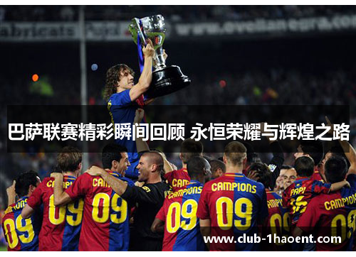 巴萨联赛精彩瞬间回顾 永恒荣耀与辉煌之路