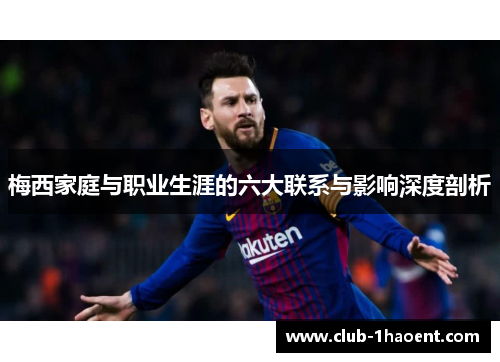 梅西家庭与职业生涯的六大联系与影响深度剖析