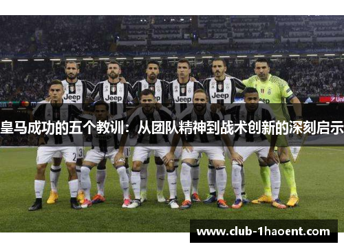 皇马成功的五个教训：从团队精神到战术创新的深刻启示