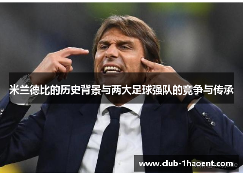 米兰德比的历史背景与两大足球强队的竞争与传承