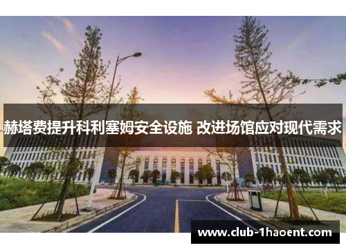 赫塔费提升科利塞姆安全设施 改进场馆应对现代需求