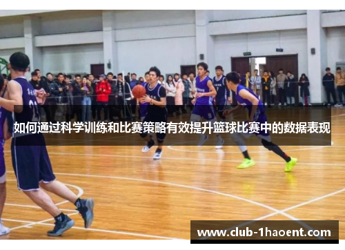 如何通过科学训练和比赛策略有效提升篮球比赛中的数据表现