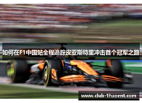 如何在F1中国站全程追踪皮亚斯特里冲击首个冠军之路