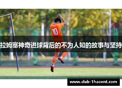 拉姆塞神奇进球背后的不为人知的故事与坚持