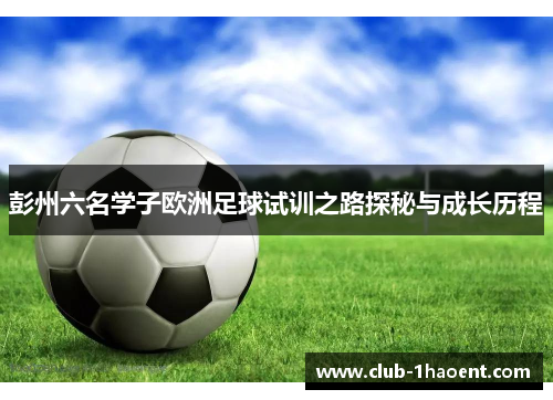 彭州六名学子欧洲足球试训之路探秘与成长历程