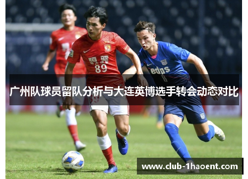 广州队球员留队分析与大连英博选手转会动态对比