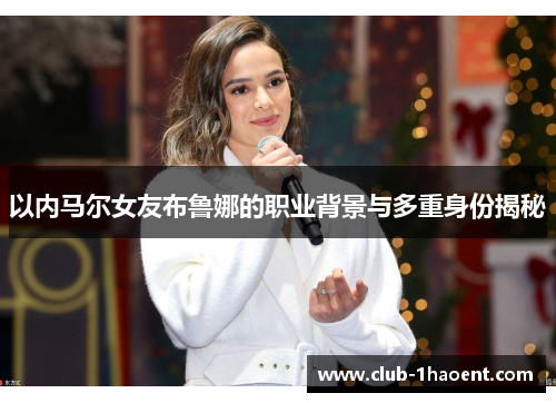 以内马尔女友布鲁娜的职业背景与多重身份揭秘
