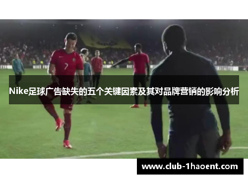 Nike足球广告缺失的五个关键因素及其对品牌营销的影响分析