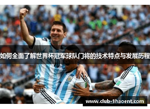 如何全面了解世界杯冠军球队门将的技术特点与发展历程