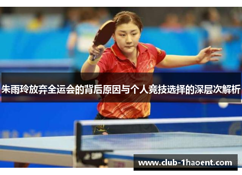 朱雨玲放弃全运会的背后原因与个人竞技选择的深层次解析
