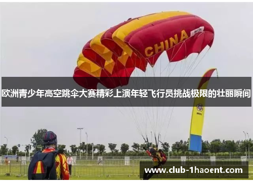 欧洲青少年高空跳伞大赛精彩上演年轻飞行员挑战极限的壮丽瞬间