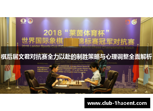 棋后居文君对抗赛全力以赴的制胜策略与心理调整全面解析