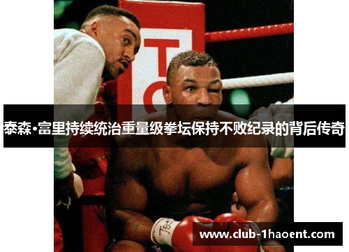 泰森·富里持续统治重量级拳坛保持不败纪录的背后传奇