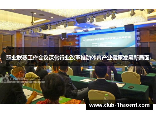 职业联赛工作会议深化行业改革推动体育产业健康发展新局面