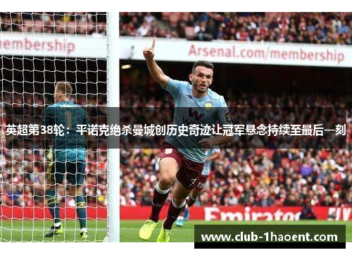 英超第38轮：平诺克绝杀曼城创历史奇迹让冠军悬念持续至最后一刻