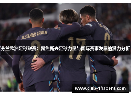 芬兰欧洲足球联赛：聚焦新兴足球力量与国际赛事发展的潜力分析