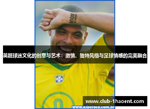 英超球迷文化的创意与艺术：激情、独特风格与足球情感的完美融合