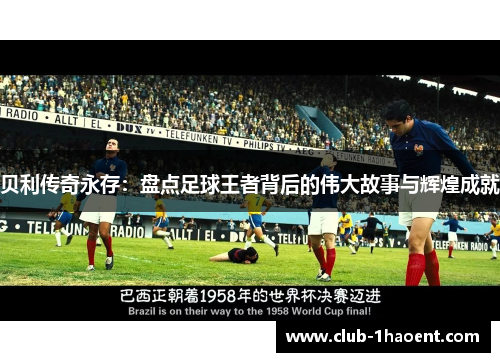 贝利传奇永存：盘点足球王者背后的伟大故事与辉煌成就