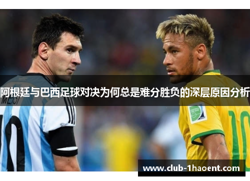 阿根廷与巴西足球对决为何总是难分胜负的深层原因分析