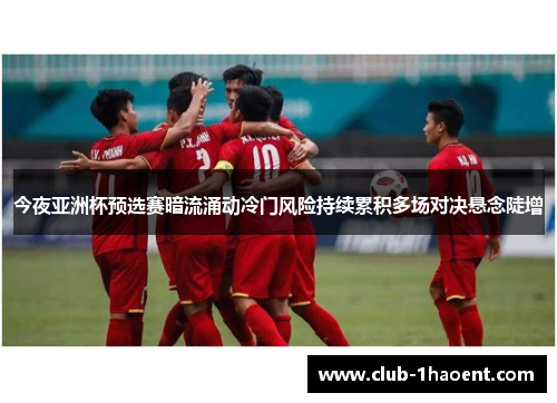 今夜亚洲杯预选赛暗流涌动冷门风险持续累积多场对决悬念陡增
