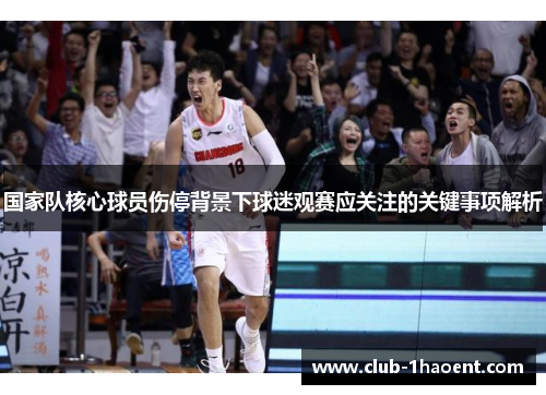 国家队核心球员伤停背景下球迷观赛应关注的关键事项解析