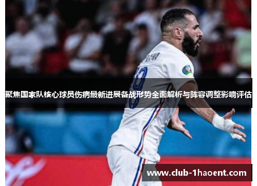 聚焦国家队核心球员伤病最新进展备战形势全面解析与阵容调整影响评估