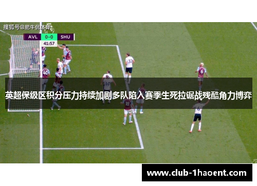 英超保级区积分压力持续加剧多队陷入赛季生死拉锯战残酷角力博弈