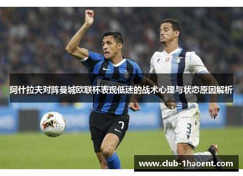 阿什拉夫对阵曼城欧联杯表现低迷的战术心理与状态原因解析