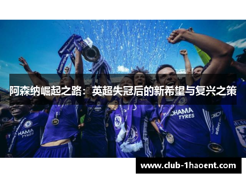 阿森纳崛起之路：英超失冠后的新希望与复兴之策