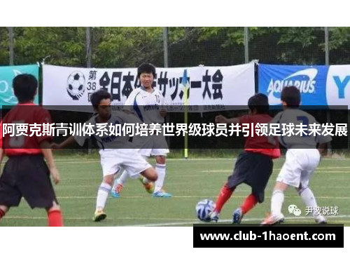 阿贾克斯青训体系如何培养世界级球员并引领足球未来发展