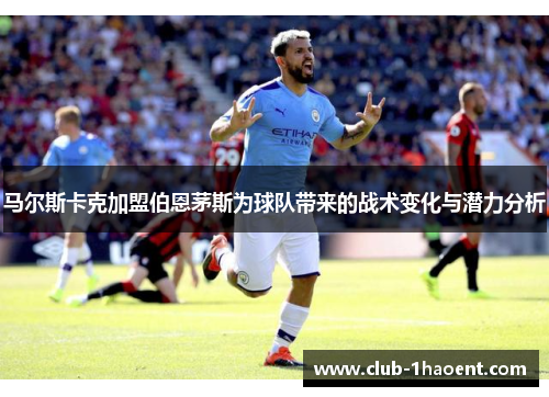 马尔斯卡克加盟伯恩茅斯为球队带来的战术变化与潜力分析