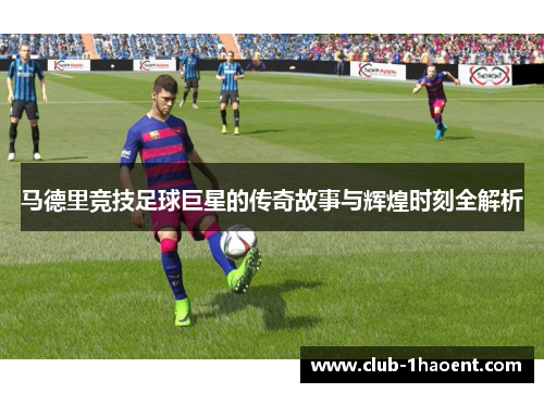 马德里竞技足球巨星的传奇故事与辉煌时刻全解析