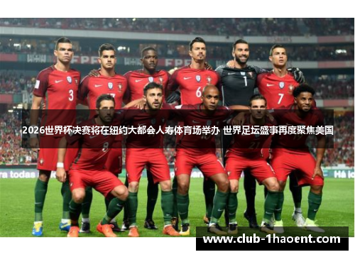 2026世界杯决赛将在纽约大都会人寿体育场举办 世界足坛盛事再度聚焦美国