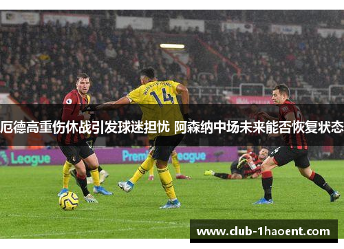 厄德高重伤休战引发球迷担忧 阿森纳中场未来能否恢复状态