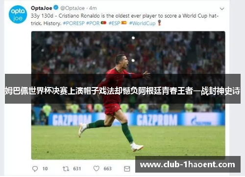 姆巴佩世界杯决赛上演帽子戏法却憾负阿根廷青春王者一战封神史诗